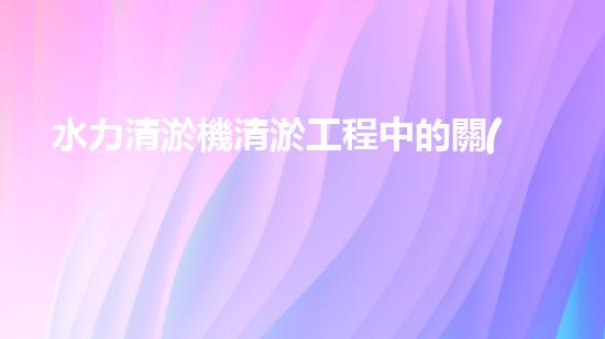 水力清淤機清淤工程中的關(guān)鍵技術(shù)和挑戰(zhàn)探討，如何提升施工效率與安全性！